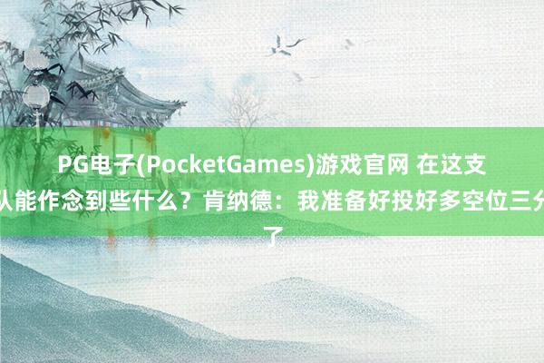 PG电子(PocketGames)游戏官网 在这支球队能作念到些什么？肯纳德：我准备好投好多空位三分了