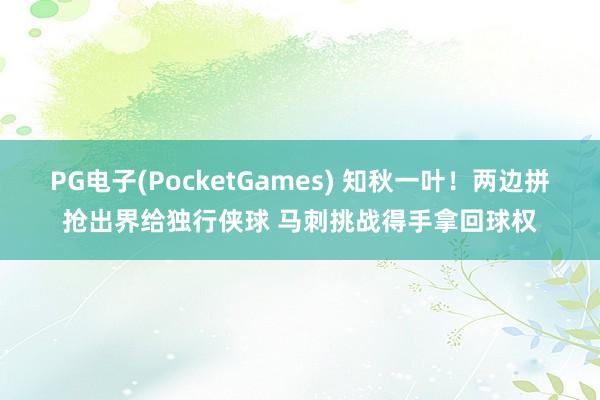 PG电子(PocketGames) 知秋一叶！两边拼抢出界给独行侠球 马刺挑战得手拿回球权