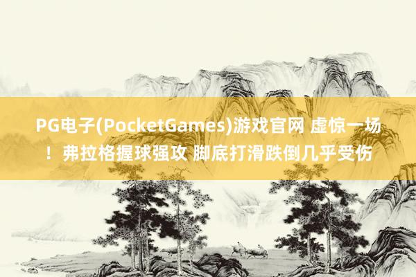PG电子(PocketGames)游戏官网 虚惊一场！弗拉格握球强攻 脚底打滑跌倒几乎受伤