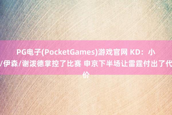 PG电子(PocketGames)游戏官网 KD：小贾/伊森/谢泼德掌控了比赛 申京下半场让雷霆付出了代价