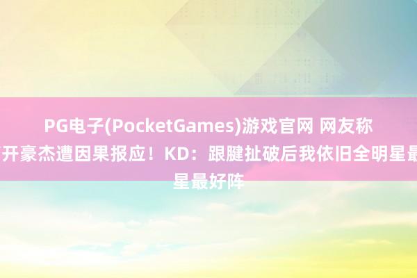 PG电子(PocketGames)游戏官网 网友称KD离开豪杰遭因果报应！KD：跟腱扯破后我依旧全明星最好阵
