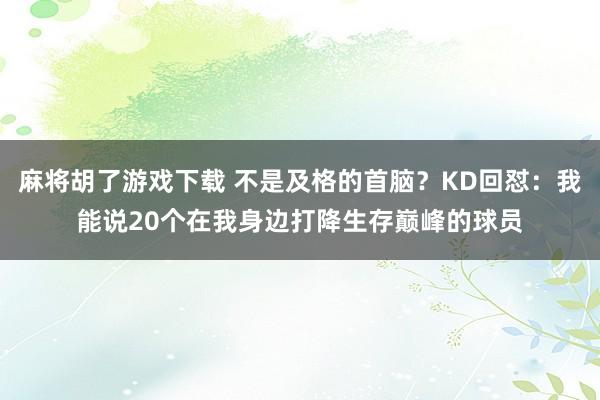 麻将胡了游戏下载 不是及格的首脑？KD回怼：我能说20个在我身边打降生存巅峰的球员