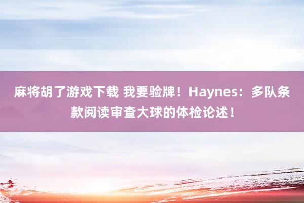 麻将胡了游戏下载 我要验牌！Haynes：多队条款阅读审查大球的体检论述！
