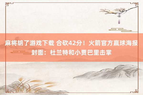 麻将胡了游戏下载 合砍42分！火箭官方赢球海报封面：杜兰特和小贾巴里击掌