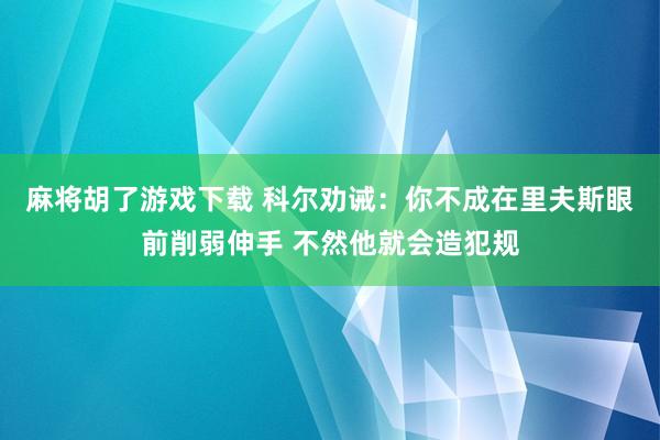麻将胡了游戏下载 科尔劝诫：你不成在里夫斯眼前削弱伸手 不然他就会造犯规