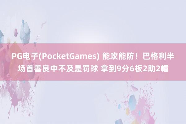 PG电子(PocketGames) 能攻能防！巴格利半场首善良中不及是罚球 拿到9分6板2助2帽