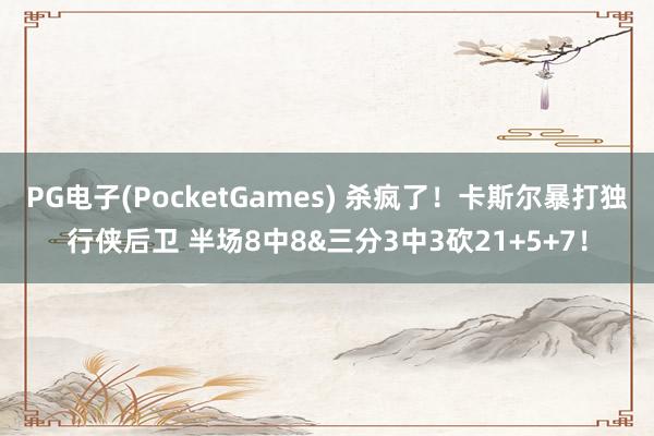 PG电子(PocketGames) 杀疯了！卡斯尔暴打独行侠后卫 半场8中8&三分3中3砍21+5+7！