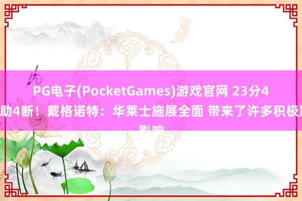PG电子(PocketGames)游戏官网 23分4板4助4断！戴格诺特：华莱士施展全面 带来了许多积极影响