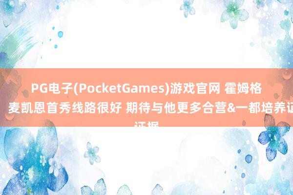 PG电子(PocketGames)游戏官网 霍姆格伦：麦凯恩首秀线路很好 期待与他更多合营&一都培养证据