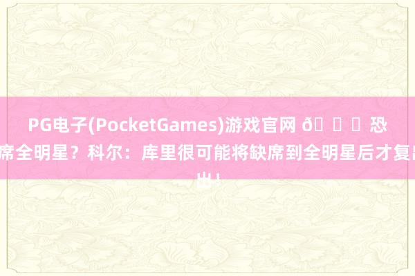 PG电子(PocketGames)游戏官网 👀恐缺席全明星？科尔：库里很可能将缺席到全明星后才复出！