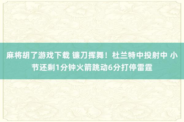 麻将胡了游戏下载 镰刀挥舞！杜兰特中投射中 小节还剩1分钟火箭跳动6分打停雷霆