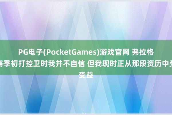 PG电子(PocketGames)游戏官网 弗拉格：赛季初打控卫时我并不自信 但我现时正从那段资历中受益