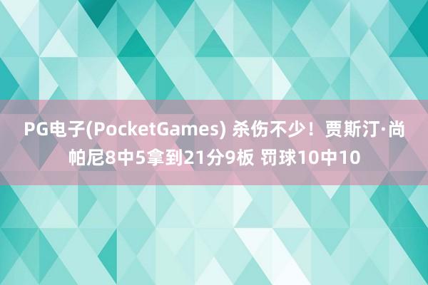PG电子(PocketGames) 杀伤不少！贾斯汀·尚帕尼8中5拿到21分9板 罚球10中10