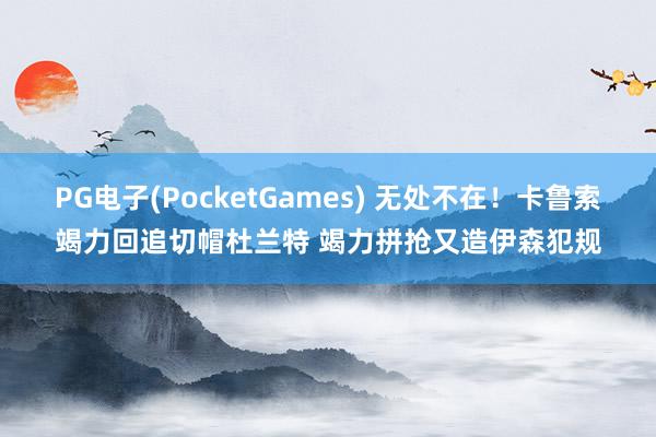 PG电子(PocketGames) 无处不在！卡鲁索竭力回追切帽杜兰特 竭力拼抢又造伊森犯规