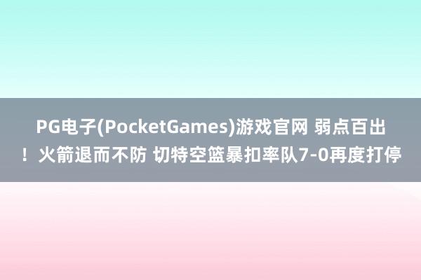PG电子(PocketGames)游戏官网 弱点百出！火箭退而不防 切特空篮暴扣率队7-0再度打停