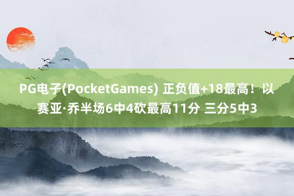 PG电子(PocketGames) 正负值+18最高！以赛亚·乔半场6中4砍最高11分 三分5中3