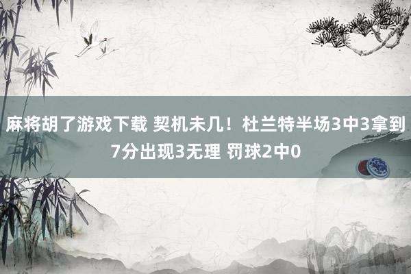 麻将胡了游戏下载 契机未几！杜兰特半场3中3拿到7分出现3无理 罚球2中0