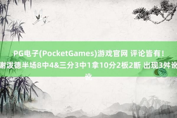 PG电子(PocketGames)游戏官网 评论皆有！谢泼德半场8中4&三分3中1拿10分2板2断 出现3舛讹