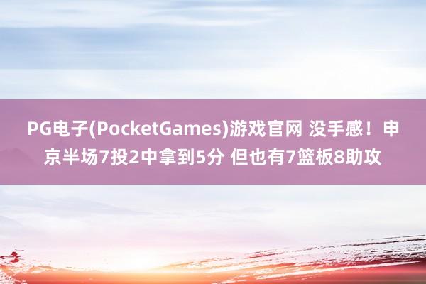 PG电子(PocketGames)游戏官网 没手感！申京半场7投2中拿到5分 但也有7篮板8助攻