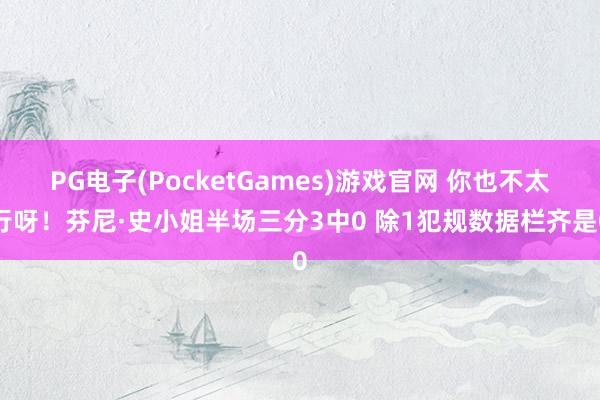 PG电子(PocketGames)游戏官网 你也不太行呀！芬尼·史小姐半场三分3中0 除1犯规数据栏齐是0