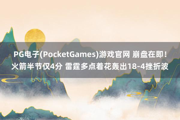 PG电子(PocketGames)游戏官网 崩盘在即！火箭半节仅4分 雷霆多点着花轰出18-4挫折波
