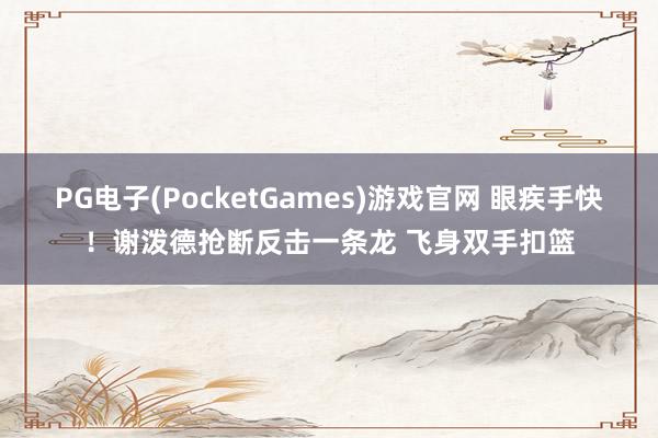 PG电子(PocketGames)游戏官网 眼疾手快！谢泼德抢断反击一条龙 飞身双手扣篮