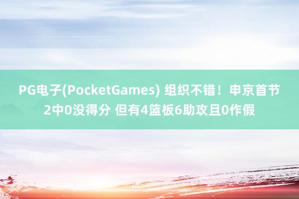 PG电子(PocketGames) 组织不错！申京首节2中0没得分 但有4篮板6助攻且0作假