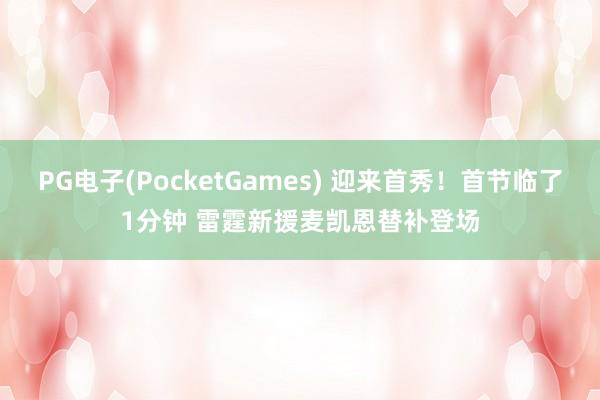 PG电子(PocketGames) 迎来首秀！首节临了1分钟 雷霆新援麦凯恩替补登场