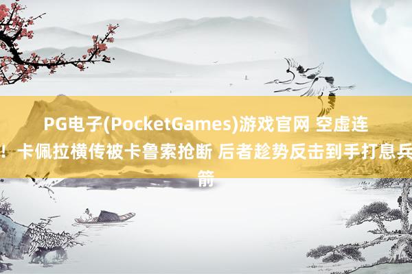 PG电子(PocketGames)游戏官网 空虚连连！卡佩拉横传被卡鲁索抢断 后者趁势反击到手打息兵箭