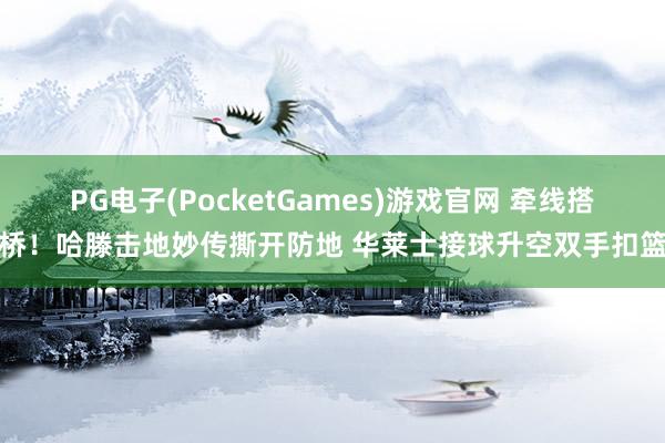 PG电子(PocketGames)游戏官网 牵线搭桥！哈滕击地妙传撕开防地 华莱士接球升空双手扣篮