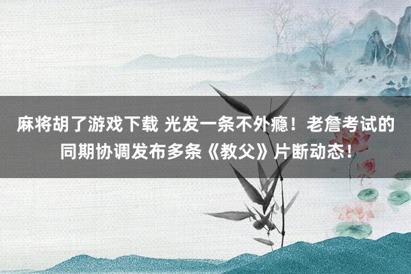 麻将胡了游戏下载 光发一条不外瘾！老詹考试的同期协调发布多条《教父》片断动态！