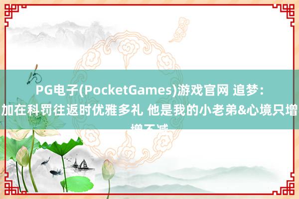 PG电子(PocketGames)游戏官网 追梦：库明加在科罚往返时优雅多礼 他是我的小老弟&心境只增不减