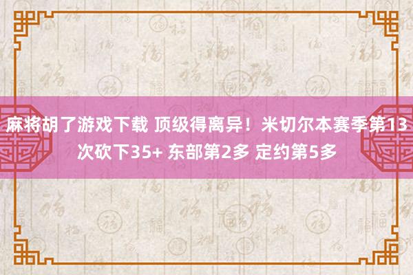 麻将胡了游戏下载 顶级得离异！米切尔本赛季第13次砍下35+ 东部第2多 定约第5多