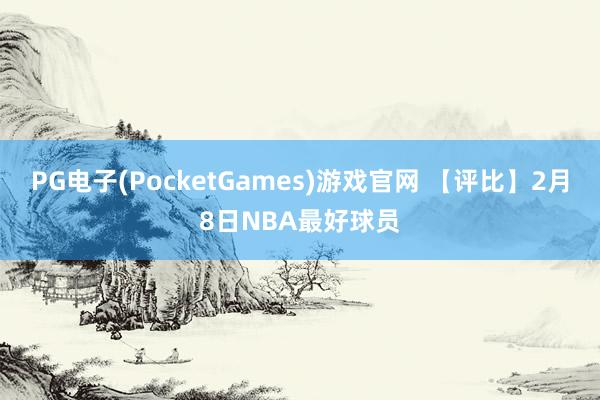 PG电子(PocketGames)游戏官网 【评比】2月8日NBA最好球员