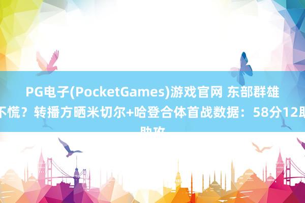 PG电子(PocketGames)游戏官网 东部群雄慌不慌？转播方晒米切尔+哈登合体首战数据：58分12助攻