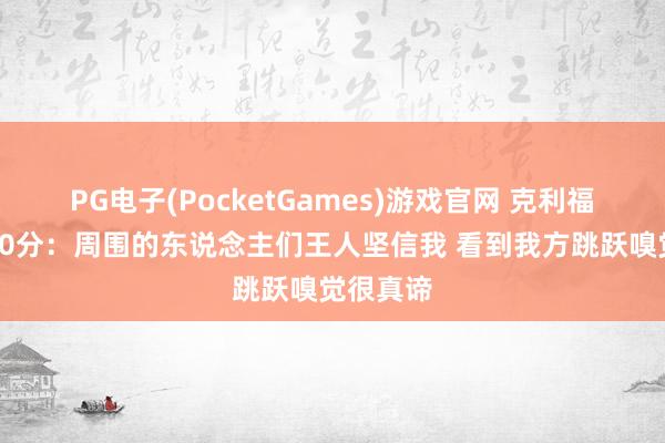PG电子(PocketGames)游戏官网 克利福德谈砍30分：周围的东说念主们王人坚信我 看到我方跳跃嗅觉很真谛