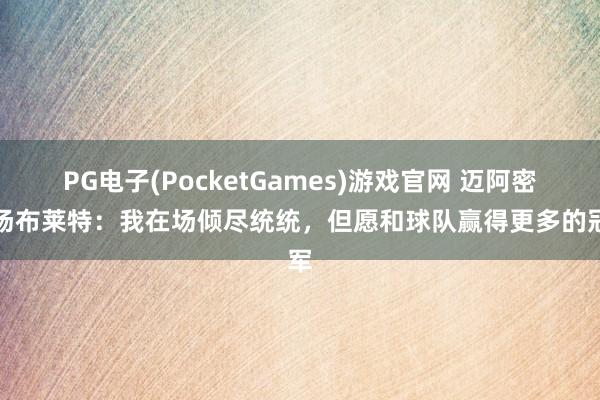 PG电子(PocketGames)游戏官网 迈阿密中场布莱特：我在场倾尽统统，但愿和球队赢得更多的冠军