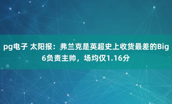 pg电子 太阳报：弗兰克是英超史上收货最差的Big6负责主帅，场均仅1.16分