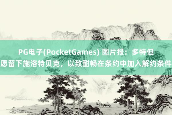 PG电子(PocketGames) 图片报：多特但愿留下施洛特贝克，以致酣畅在条约中加入解约条件