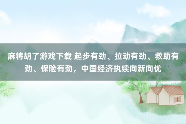 麻将胡了游戏下载 起步有劲、拉动有劲、救助有劲、保险有劲，中国经济执续向新向优