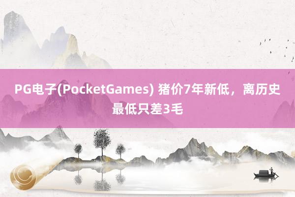 PG电子(PocketGames) 猪价7年新低，离历史最低只差3毛