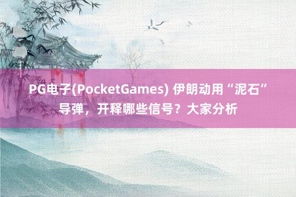 PG电子(PocketGames) 伊朗动用“泥石”导弹，开释哪些信号？大家分析