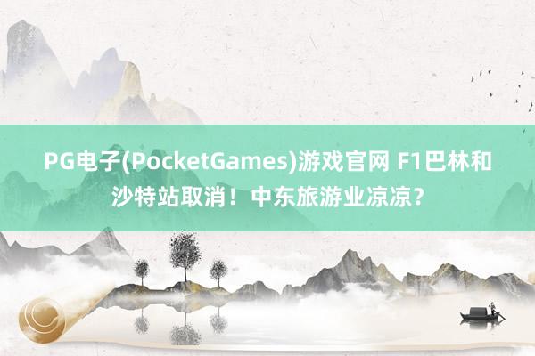 PG电子(PocketGames)游戏官网 F1巴林和沙特站取消！中东旅游业凉凉？
