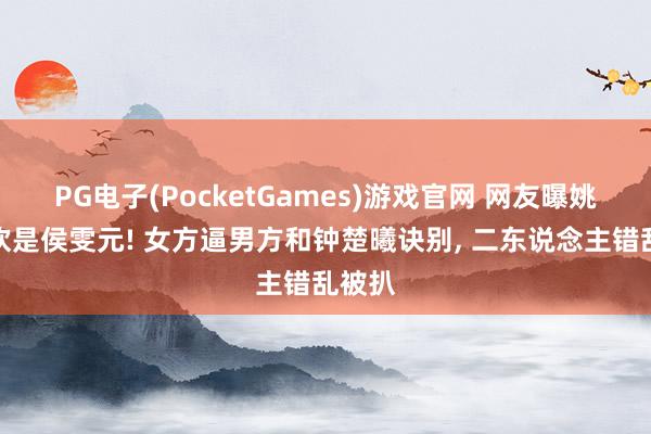 PG电子(PocketGames)游戏官网 网友曝姚晨新欢是侯雯元! 女方逼男方和钟楚曦诀别, 二东说念主错乱被扒