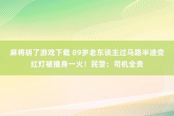 麻将胡了游戏下载 89岁老东谈主过马路半途变红灯被撞身一火！民警：司机全责