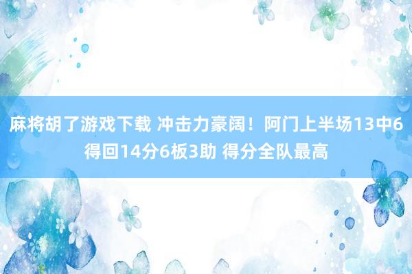 麻将胡了游戏下载 冲击力豪阔！阿门上半场13中6得回14分6板3助 得分全队最高