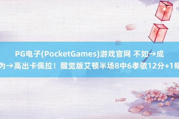 PG电子(PocketGames)游戏官网 不如→成为→高出卡佩拉！醒觉版艾顿半场8中6孝敬12分+1帽