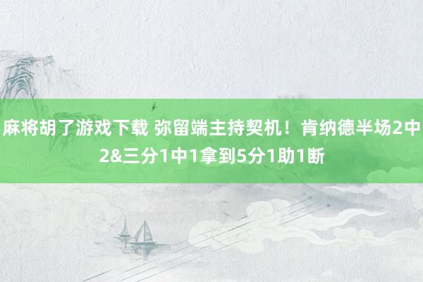 麻将胡了游戏下载 弥留端主持契机！肯纳德半场2中2&三分1中1拿到5分1助1断