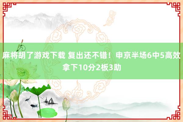 麻将胡了游戏下载 复出还不错！申京半场6中5高效拿下10分2板3助