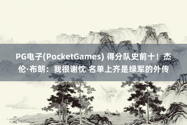 PG电子(PocketGames) 得分队史前十！杰伦·布朗：我很谢忱 名单上齐是绿军的外传